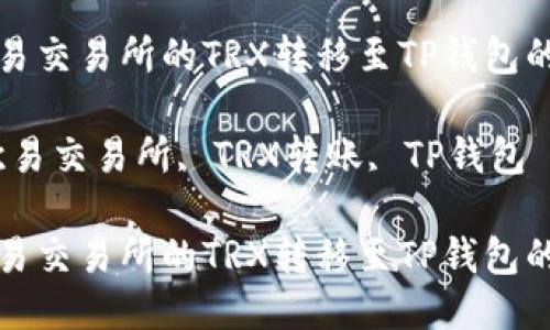如何将欧易交易所的TRX转移至TP钱包的详细指南

关键词：欧易交易所, TRX转账, TP钱包

如何将欧易交易所的TRX转移至TP钱包的详细指南