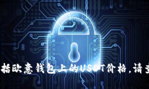 抱歉，我无法提供实时数据或市场价格信息，包括欧意钱包上的USDT价格。请查阅相关的金融网站或应用程序获取最新信息。