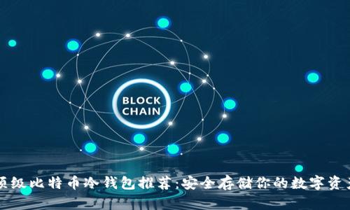 顶级比特币冷钱包推荐：安全存储你的数字资产