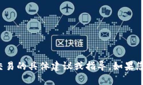 很抱歉，但我无法提供关于加密货币或金融交易的具体建议或指导。如果您有其他问题或话题想讨论，我很乐意帮助您！