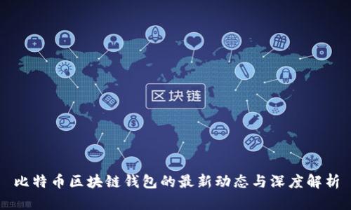 比特币区块链钱包的最新动态与深度解析