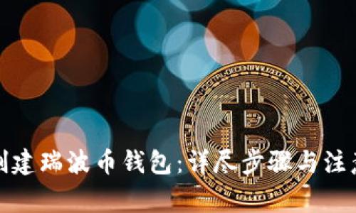 如何创建瑞波币钱包：详尽步骤与注意事项