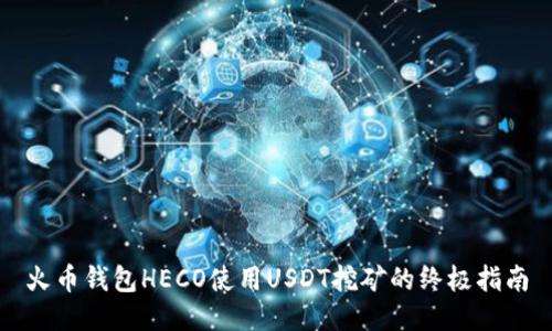 火币钱包HECO使用USDT挖矿的终极指南