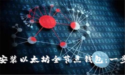 如何轻松安装以太坊全节点钱包：一步一步指南