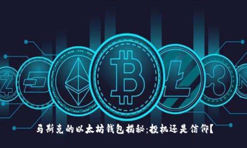 马斯克的以太坊钱包揭秘：投机还是信仰？