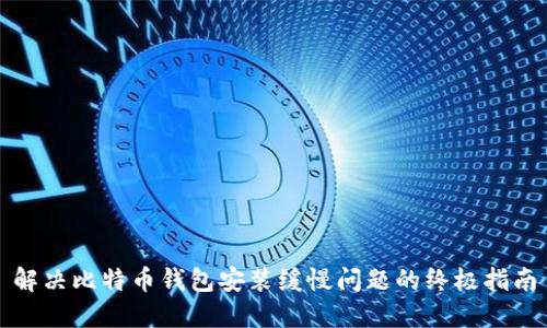 解决比特币钱包安装缓慢问题的终极指南