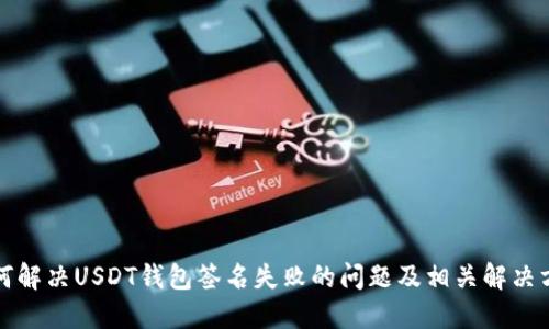 如何解决USDT钱包签名失败的问题及相关解决方案