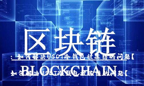 : 如何解决USDT冷钱包被冻结的问题？

如何解决USDT冷钱包被冻结的问题？