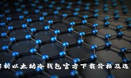 深入解析以太坊冷钱包官方下载价格及选择指南