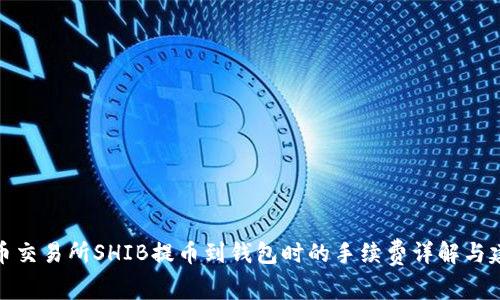 火币交易所SHIB提币到钱包时的手续费详解与建议