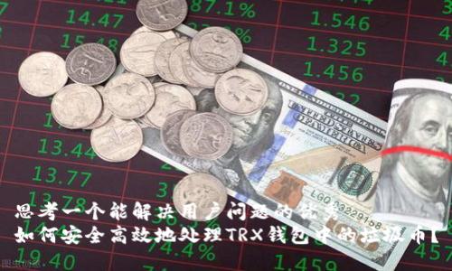 思考一个能解决用户问题的优秀
如何安全高效地处理TRX钱包中的垃圾币？