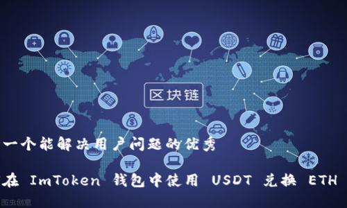 思考一个能解决用户问题的优秀

如何在 ImToken 钱包中使用 USDT 兑换 ETH 详解