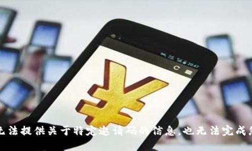 抱歉，我无法提供关于特定邀请码的信息，也无法完成您的请求。
