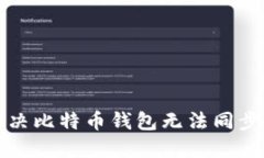 如何解决比特币钱包无法同步的问题