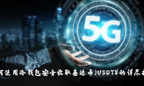 如何使用冷钱包安全收取泰达币（USDT）的详尽指南