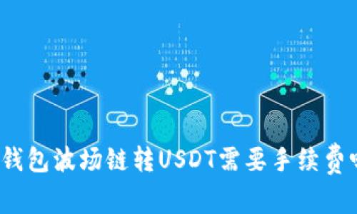 TP钱包波场链转USDT需要手续费吗？
