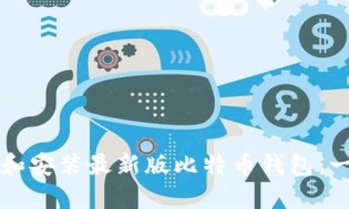 如何下载和安装最新版比特币钱包：一步步指南