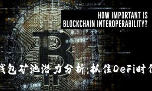 以太坊钱包矿池潜力分析：抓住DeFi时代的机会