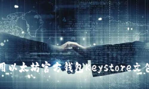 如何安全地使用以太坊官方钱包Keystore文件进行资产管理