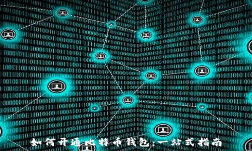   
如何开通比特币钱包：一站式指南