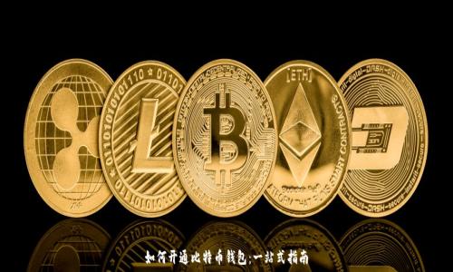   
如何开通比特币钱包：一站式指南