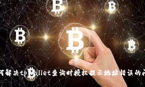 如何解决tpWallet查询时授权提示地址错误的问题