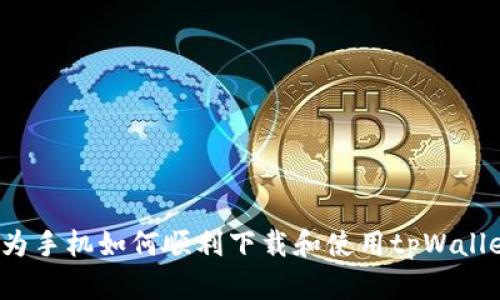 华为手机如何顺利下载和使用tpWallet?