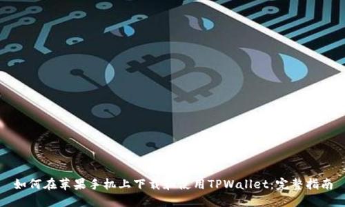 如何在苹果手机上下载和使用TPWallet：完整指南