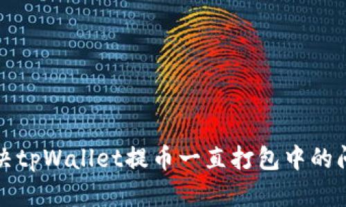 解决tpWallet提币一直打包中的问题