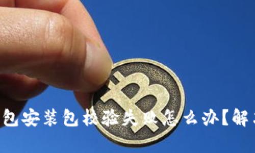 ziaotitp钱包安装包校验失败怎么办？解决方案详解