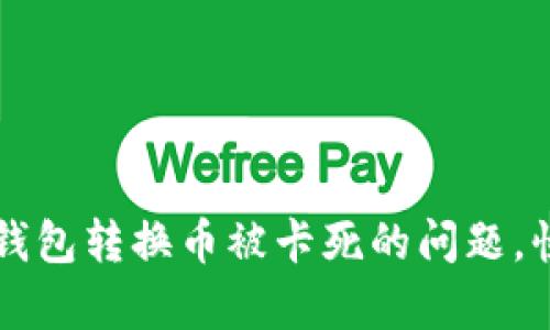 最优选择


如何解决TP钱包转换币被卡死的问题，快速恢复交易