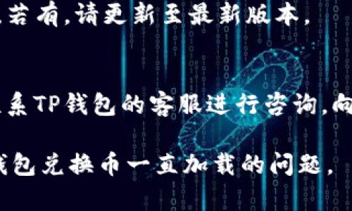 在使用TP钱包时，如果你遇到兑换币一直加载的问题，这可能是由多种原因造成的。以下是一些可能的原因与解决方案：

### 可能原因

1. **网络问题**：
   - 确保你的设备连接到稳定的互联网。有时网络不佳会导致请求无法完成。

2. **钱包服务器问题**：
   - TP钱包的服务器可能在进行维护或遇到故障，这可能会影响到兑换币的功能。

3. **交易拥堵**：
   - 如果当前网络中交易量很大，可能导致交易处理速度变慢，导致你的请求一直处于加载状态。

4. **软件版本问题**：
   - 检查你的TP钱包是否是最新版本，旧版本可能会存在一些bug，影响功能。

### 解决方案

1. **检查网络连接**：
   - 确保Wi-Fi或移动数据连接稳定，可以尝试连接其他网络进行测试。

2. **刷新应用**：
   - 关闭TP钱包应用后重新打开，尝试再次进行兑换操作。

3. **查看官方公告**：
   - 访问TP钱包的官方网站或者社交媒体，查看是否有关于服务器维护或故障的公告。

4. **更新应用**：
   - 前往应用商店检查TP钱包是否有更新，若有，请更新至最新版本。

5. **联系客服**：
   - 若以上方法均未解决问题，可以尝试联系TP钱包的客服进行咨询，向他们反馈你遇到的问题。

通过以上几种方法，希望能够帮助你解决TP钱包兑换币一直加载的问题。