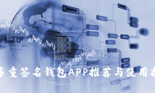: 多重签名钱包APP推荐与使用指南