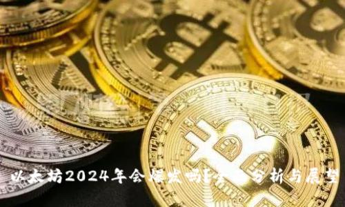 以太坊2024年会爆发吗？全面分析与展望